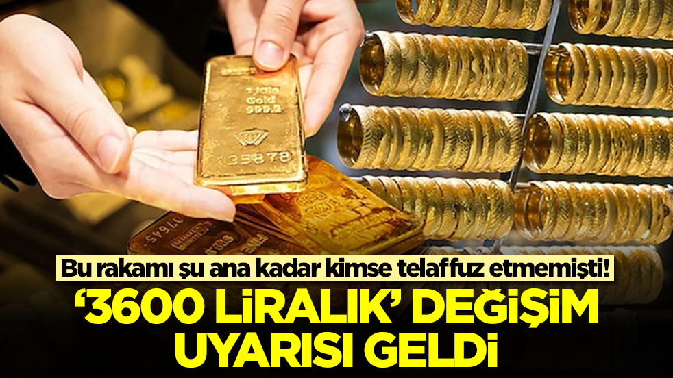 Bu rakamı şu ana kadar kimse telaffuz etmemişti! Gram altın 3600 lira değişecek