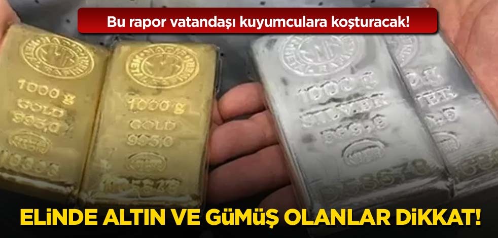 Bu rapor vatandaşı kuyumculara koşturacak! Elinde altın ve gümüş olanlar dikkat!
