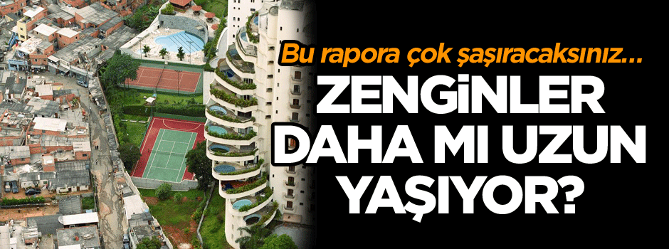 Bu rapora çok şaşıracaksınız… Zenginler daha mı uzun yaşıyor?
