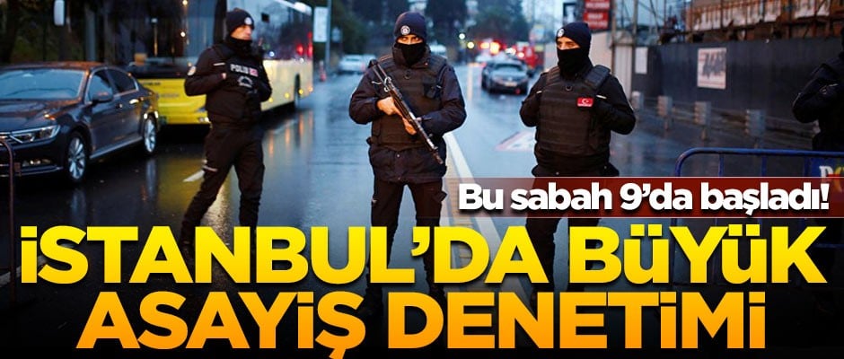 Bu sabah başladı! İstanbul'da büyük asayiş denetimi
