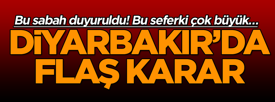 Bu sabah duyuruldu! Bu seferki çok büyük… Diyarbakır’da flaş karar