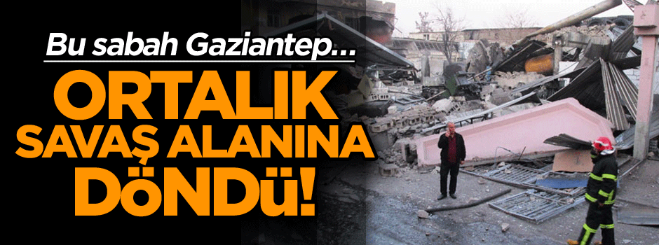 Bu sabah Gaziantep… Ortalık savaş alanına döndü!