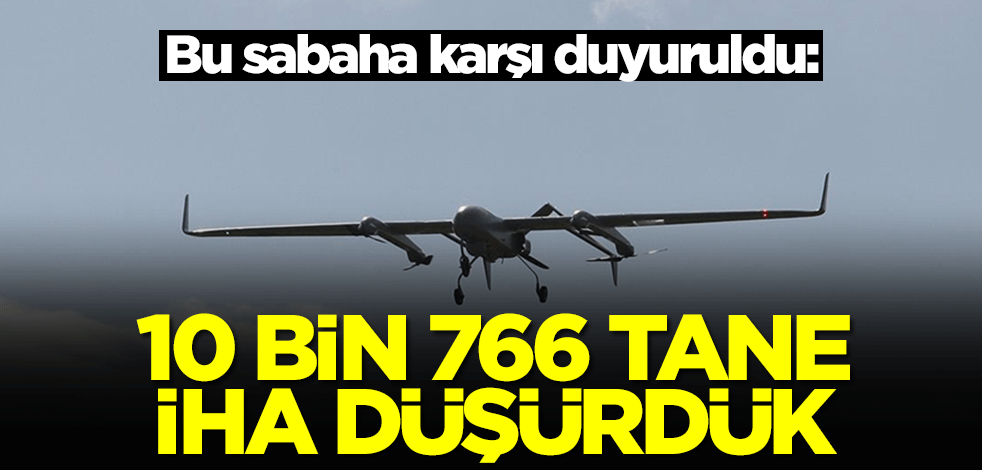 Bu sabaha karşı duyuruldu: 10 bin 766 adet İHA düşürdük