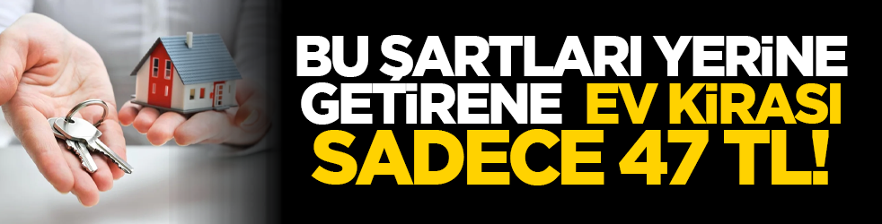 Bu şartları yerine getirene ev kirası sadece 47 TL!