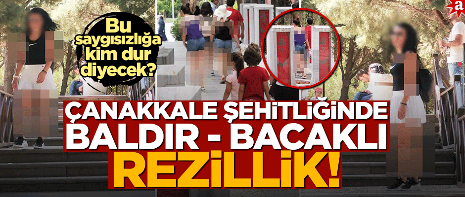 Bu saygısızlığa kim dur diyecek? Çanakkale Şehitliğinde baldır - bacaklı rezillik!