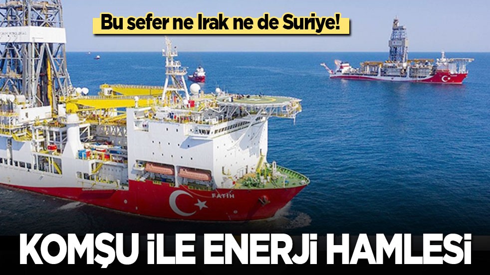 Bu sefer ne Irak ne de Suriye! Komşu ile enerji hamlesi