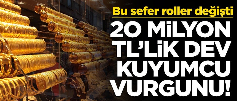 Bu sefer roller değişti! 20 milyon TL'lik dev kuyumcu vurgunu