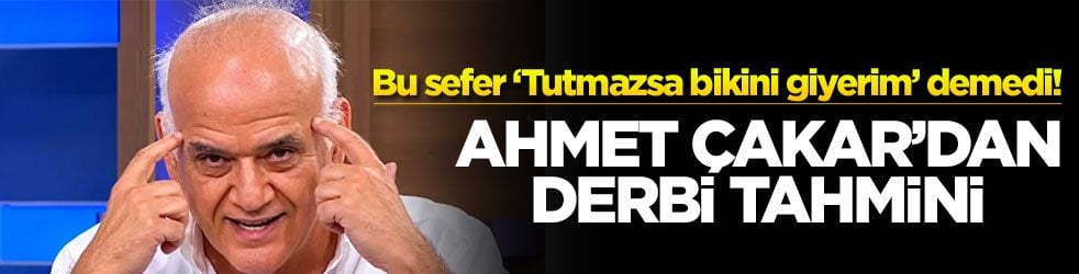 Bu sefer ‘Tutmazsa bikini giyerim’ demedi! Ahmet Çakar'dan derbi tahmini