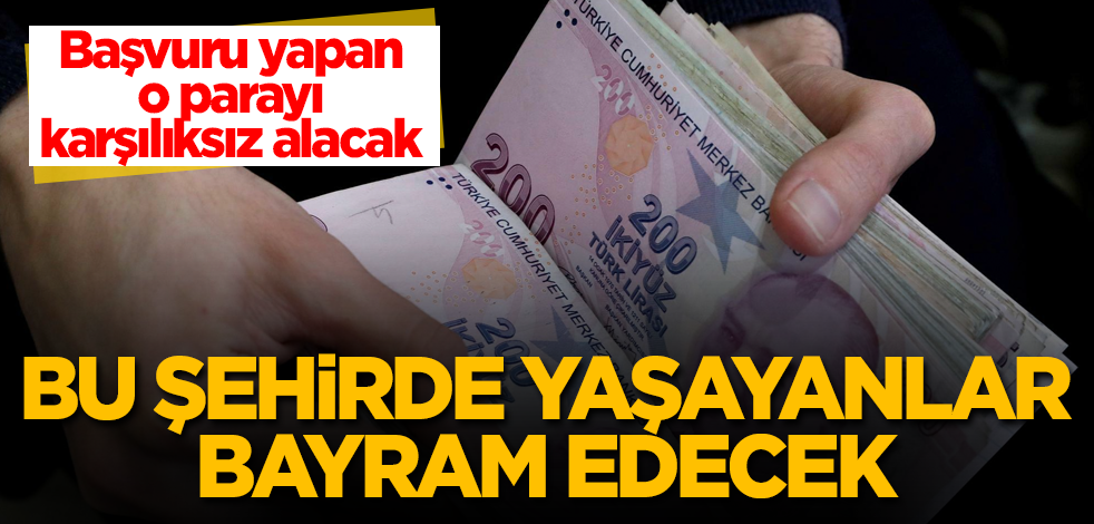 Bu şehirde yaşayanlar bayram edecek! Başvuru yapan, o parayı karşılıksız alacak