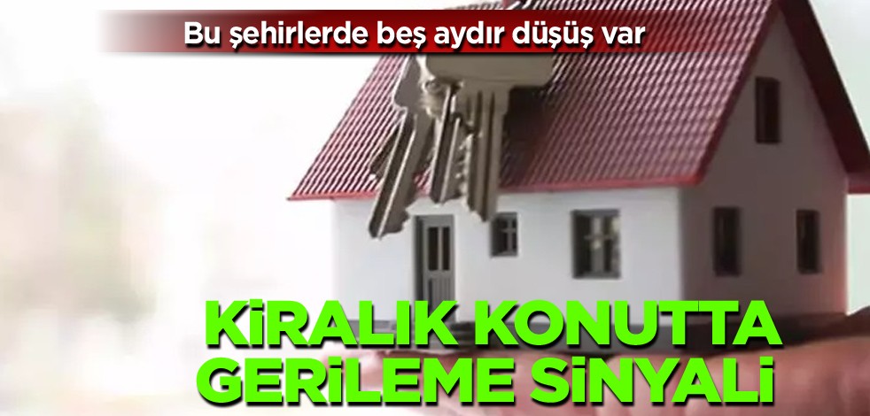 Bu şehirlerde 5 aydır düşüş var! Kiralık konutta gerileme sinyali