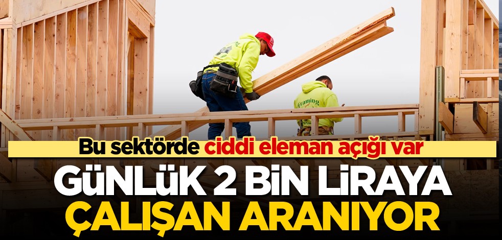 Bu sektörde ciddi eleman açığı var! Günlük 2 bin liraya çalışan aranıyor