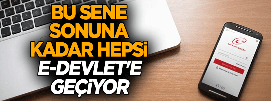 Bu sene sonuna kadar hepsi e-devlet'e geçiyor