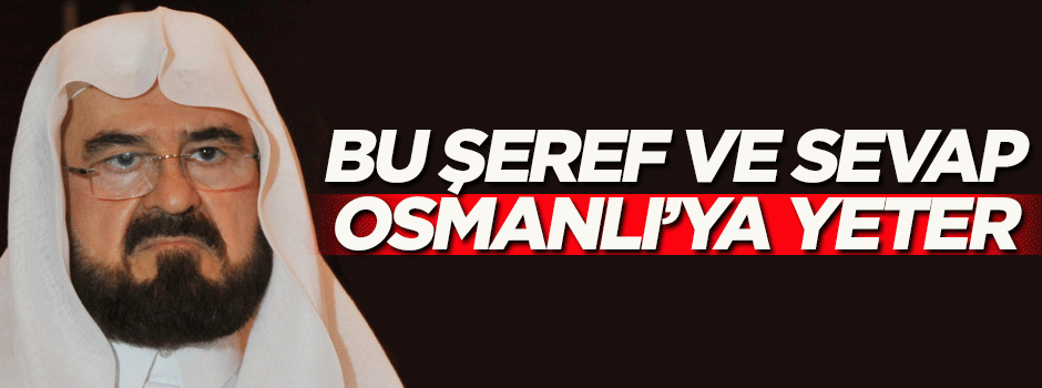 'Bu şeref ve sevap Osmanlı'ya yeter'