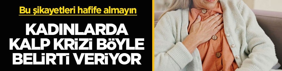 Bu şikayetleri hafife almayın! Kadınlarda kalp krizi böyle belirti veriyor
