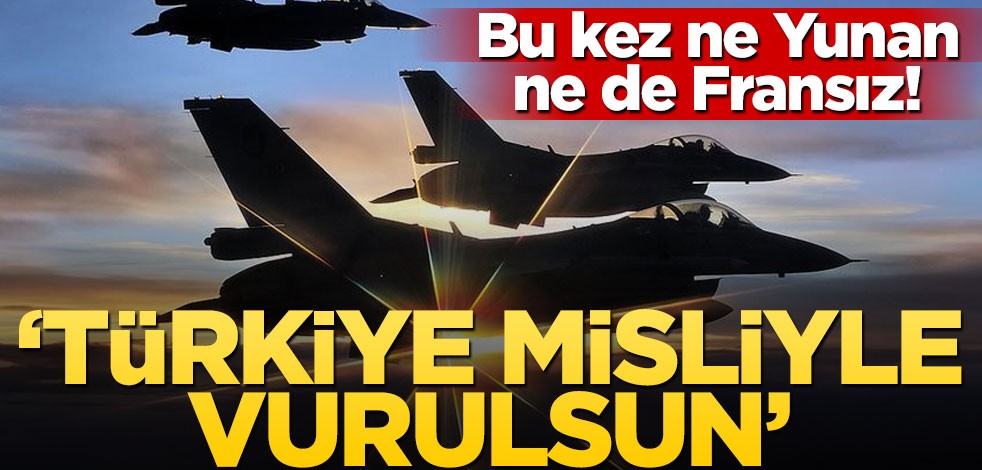 Bu skandal sözlerin sahibi ne Yunanistan ne Fransa! "Türkiye misliyle vurulsun"