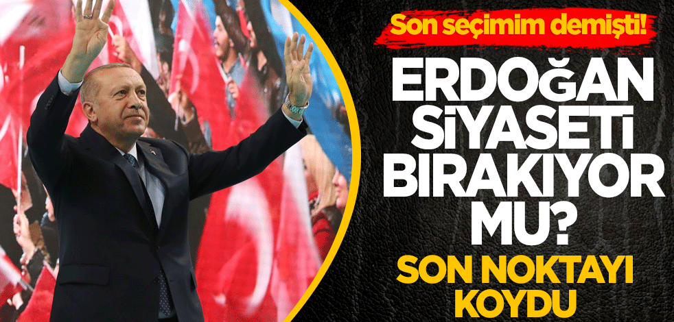 Bu son seçimim demişti! Erdoğan siyaseti bırakacak mı? Son noktayı koydu