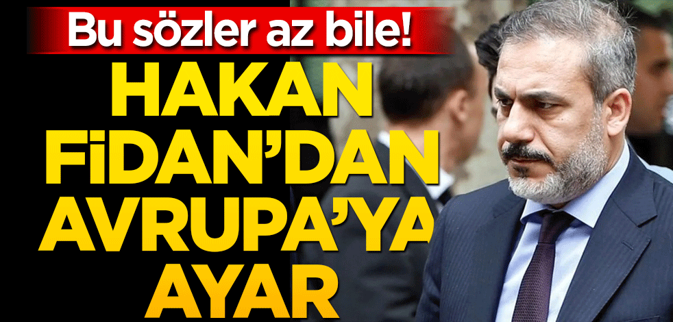 Bu sözler az bile! Hakan Fidan’dan Avrupa’ya ayar