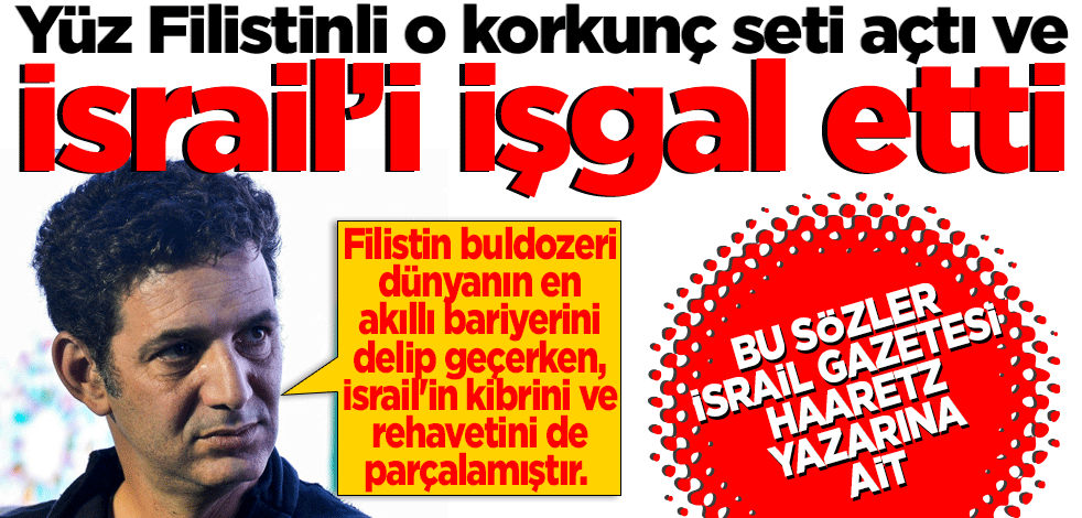 Bu sözler İsrail Gazetesi Haaretz yazarına ait Yüz Filistinli o korkunç seti açtı ve İsrail’i işgal etti