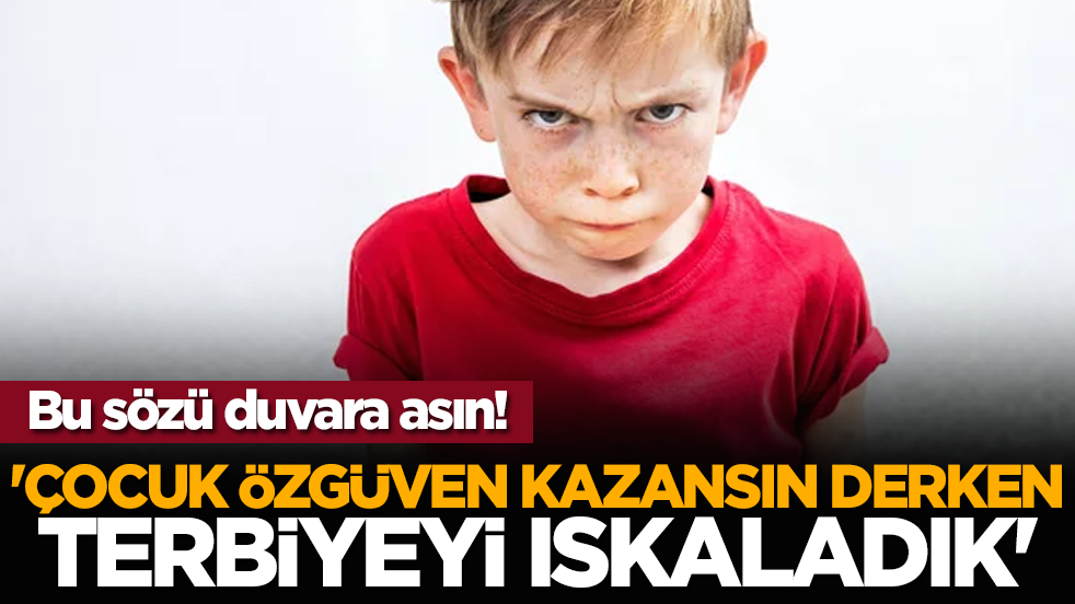 Bu sözü duvara asın! 'Çocuk özgüven kazansın derken terbiyeyi ıskaladık'