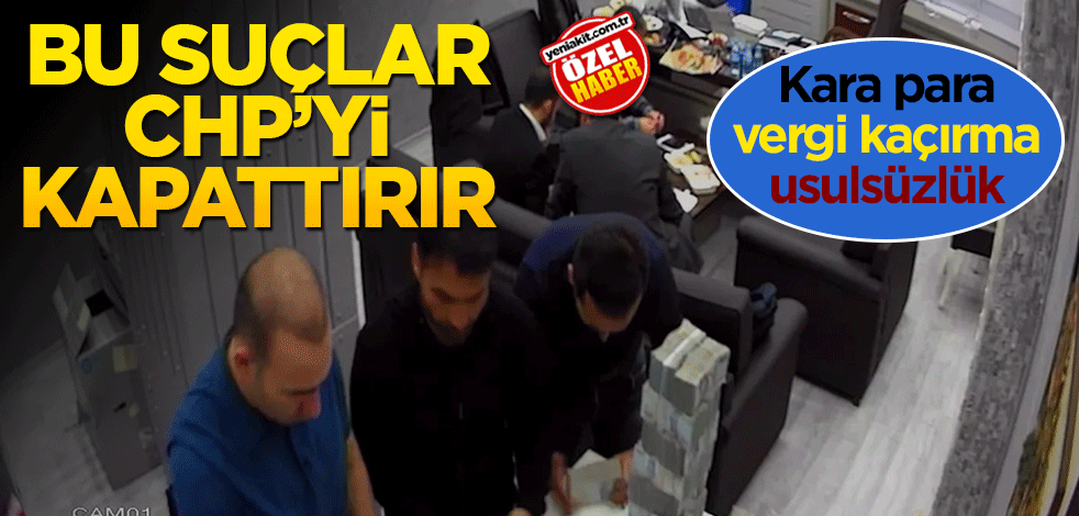 Bu suçlar CHP’yi kapattırır
