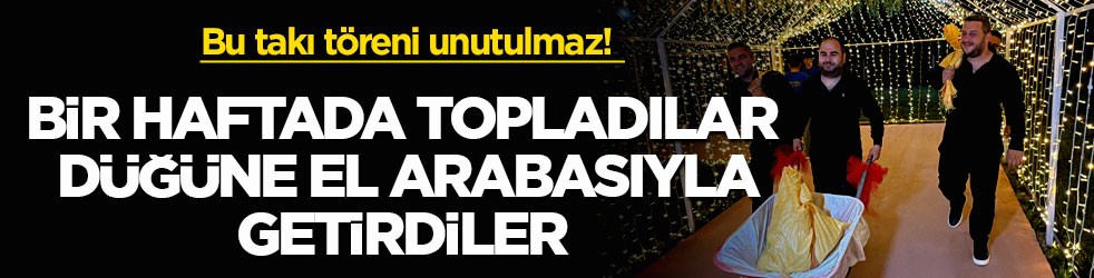 Bu takı töreni unutulmaz! Bir haftada topladılar, düğüne el arabasıyla getirdiler