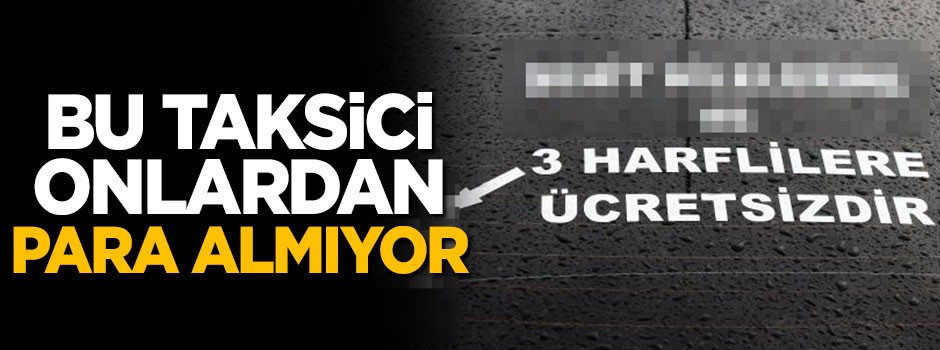 Bu taksici onlardan para almıyor, 'üç harflilere...'