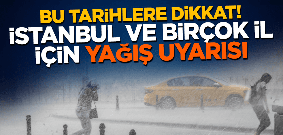 Bu tarihlere dikkat! İstanbul ve birçok il için sağanak yağış uyarısı