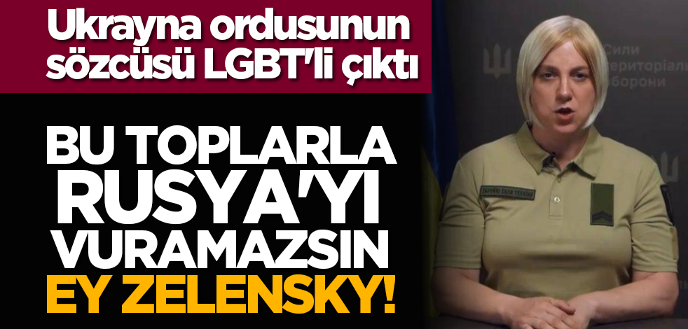 Bu toplarla Rusya'yı vuramazsın ey Zelensky! Ukrayna ordusunun sözcüsü LGBT'li çıktı