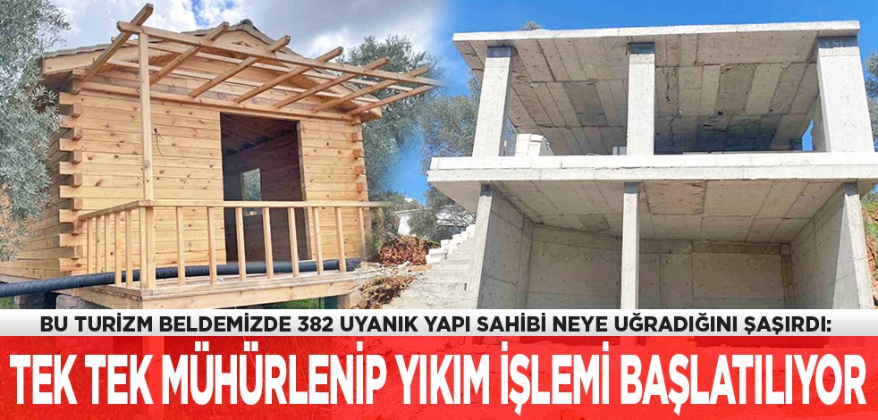 Bu turizm beldemizde 382 uyanık yapı sahibi neye uğradığını şaşırdı: Tek tek mühürlenip yıkım işlemi başlatılıyor