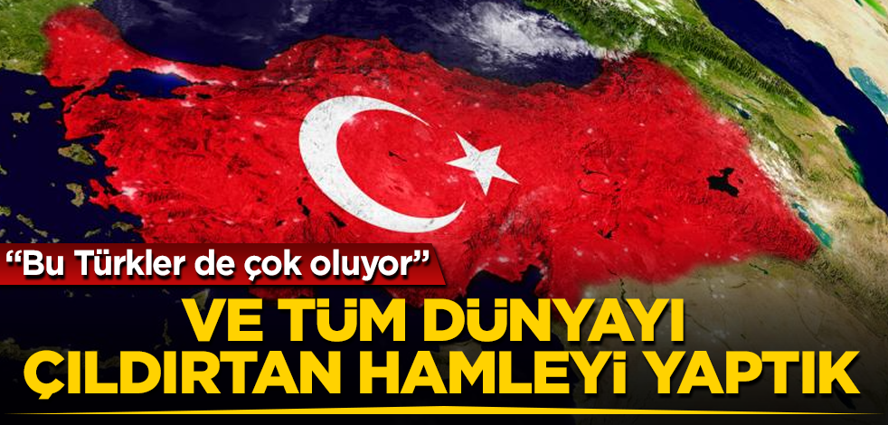 "Bu Türkler de çok oluyor" Ve tüm dünyayı çıldırtan hamleyi yaptık
