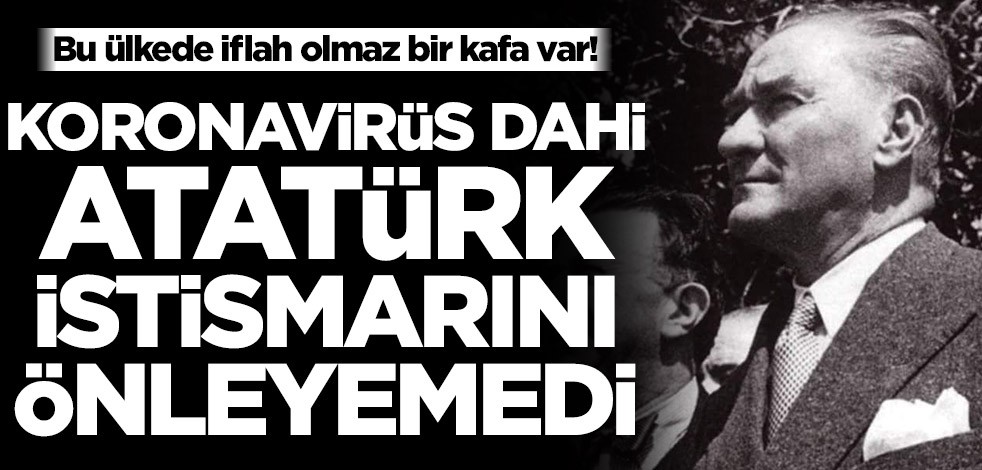 Bu ülkede iflah olmaz bir kafa var! Koronavirüs dahi Atatürk istismarını önleyemedi