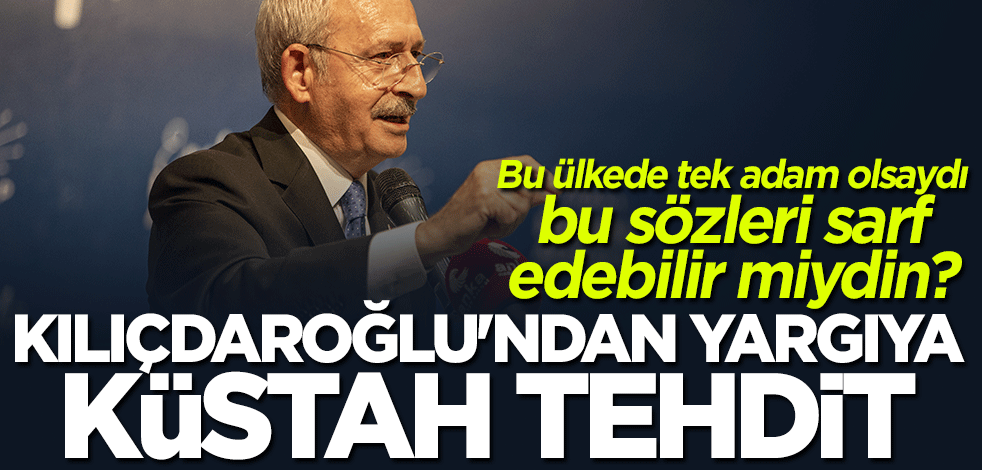 Bu ülkede tek adam olsaydı bu sözleri sarf edebilir miydin? Kılıçdaroğlu'ndan yargıya küstah tehdit
