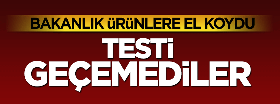 Bu ürünlere dikkat! Testi geçemediler