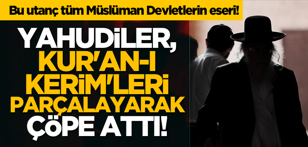Bu utanç Müslüman Devletlerin! Yahudiler, Kur'an-ı Kerim'leri parçalayarak çöpe attı!