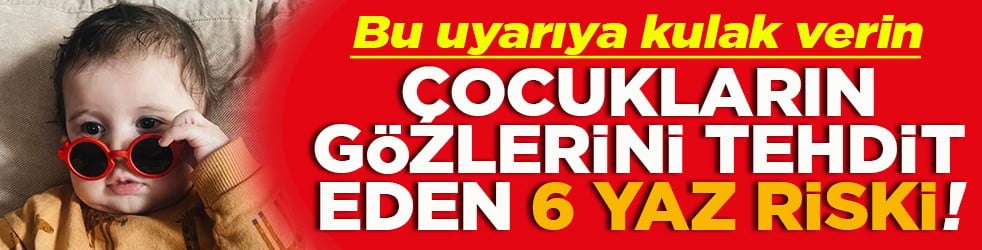 Bu uyarıya kulak verin Çocukların gözlerini tehdit eden 6 yaz riski!