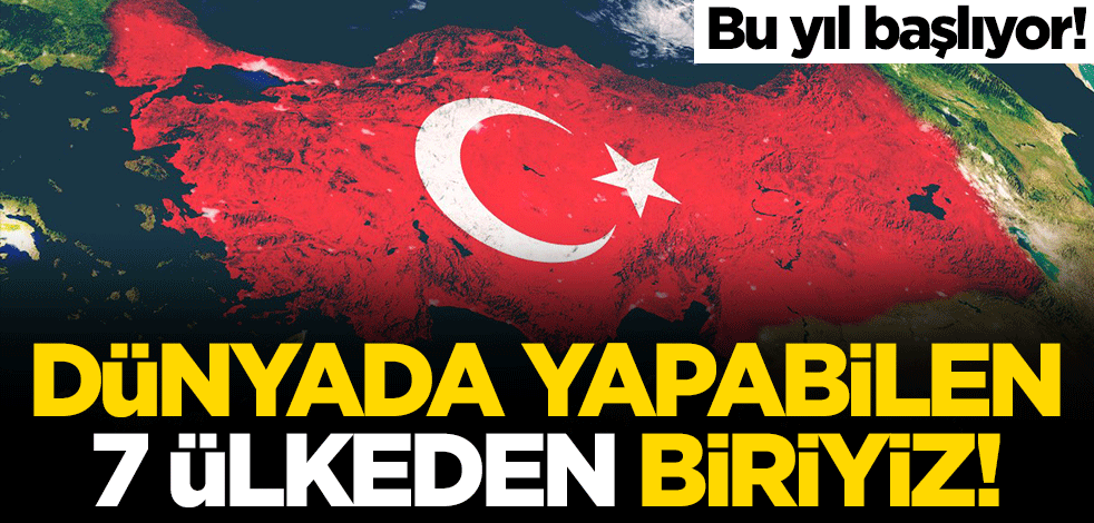 Bu yıl başlıyor! Dünyada yapabilen 7 ülkeden biriyiz