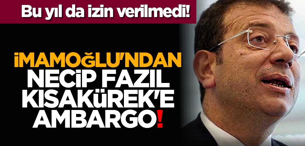 Bu yıl da izin verilmedi! İmamoğlu'ndan Necip Fazıl Kısakürek'e ambargo!