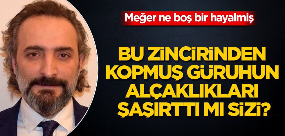 Bu zincirinden kopmuş güruhun alçaklıkları şaşırttı mı sizi? Meğer ne boş bir hayalmiş