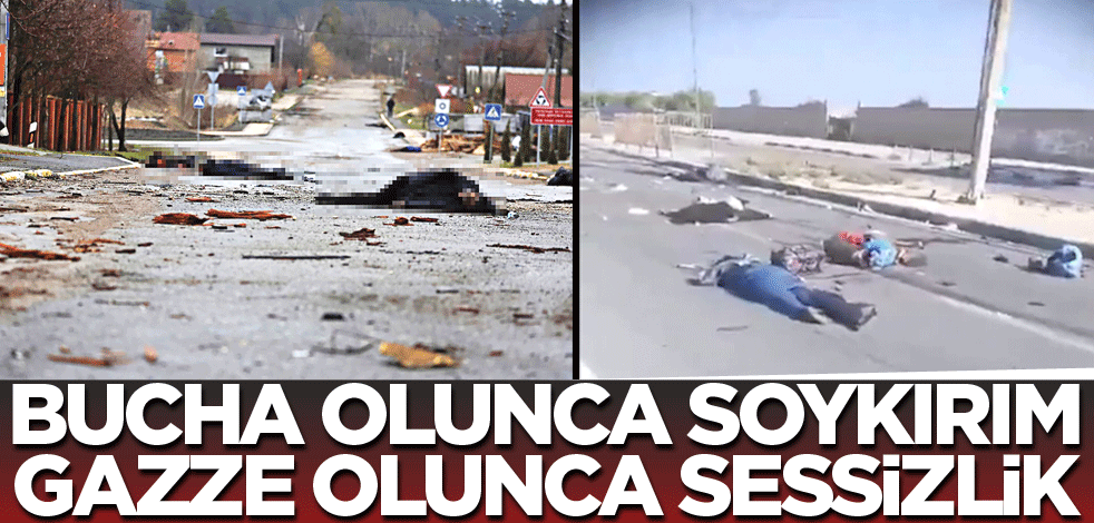 Bucha olunca soykırım Gazze olunca sessizlik