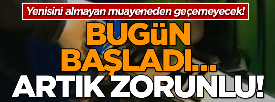 Bugün başladı… Artık zorunlu! Yenisini almayan muayeneden geçemeyecek!