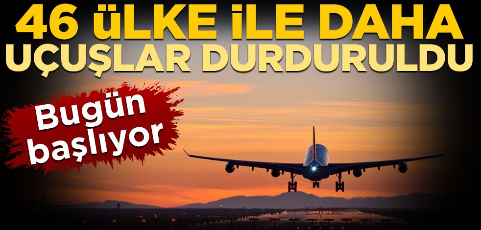 Bugün başlıyor! 46 ülke ile daha uçuşlar durduruldu