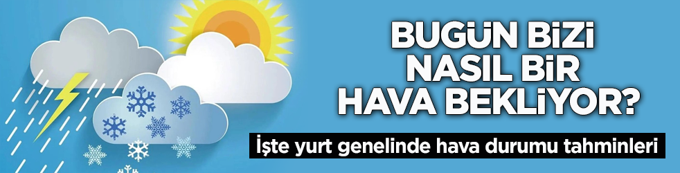Bugün bizi nasıl bir hava bekliyor? İşte yurt genelinde hava durumu tahminleri