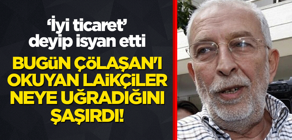 Bugün Çölaşan'ı okuyan laikçiler, neye uğradığını şaşırdı!