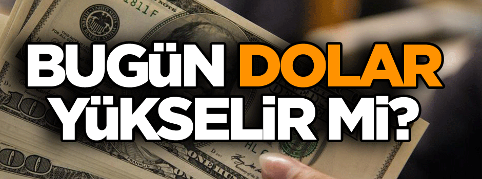 Bugün dolar yükselir mi?