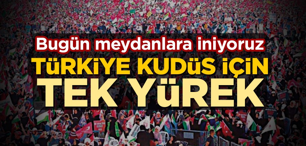 Bugün meydanlara iniyoruz! Türkiye Kudüs için tek yürek