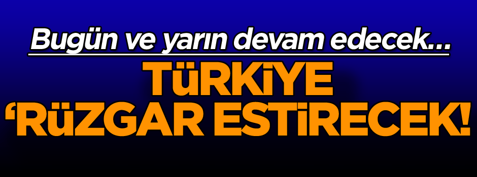 Bugün ve yarın devam edecek… Türkiye ‘Rüzgar estirecek! Hücum…
