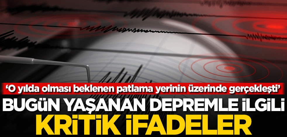 Bugün yaşanan depremle ilgili kritik ifadeler: O yılda olması beklenen patlama yerinin üzerinde gerçekleşti