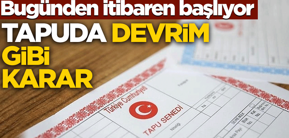 Bugünden itibaren başlıyor! Tapuda devrim gibi karar