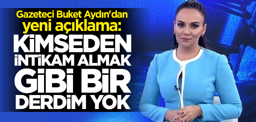 Buket Aydın: Kimseden intikam almak gibi bir derdim yok