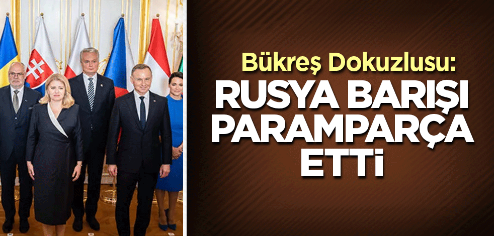 Bükreş Dokuzlusu: Rusya barışı paramparça etti